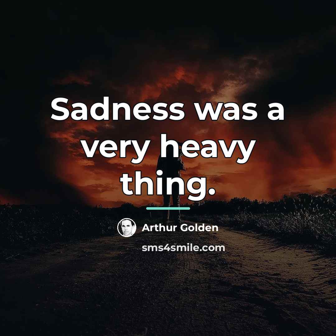 “Sadness was a very heavy thing.…” quote by Arthur Golden