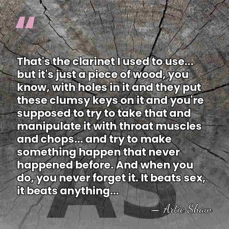 That's the clarinet I used to use... but it's just a piece&hellip; - Artie Shaw