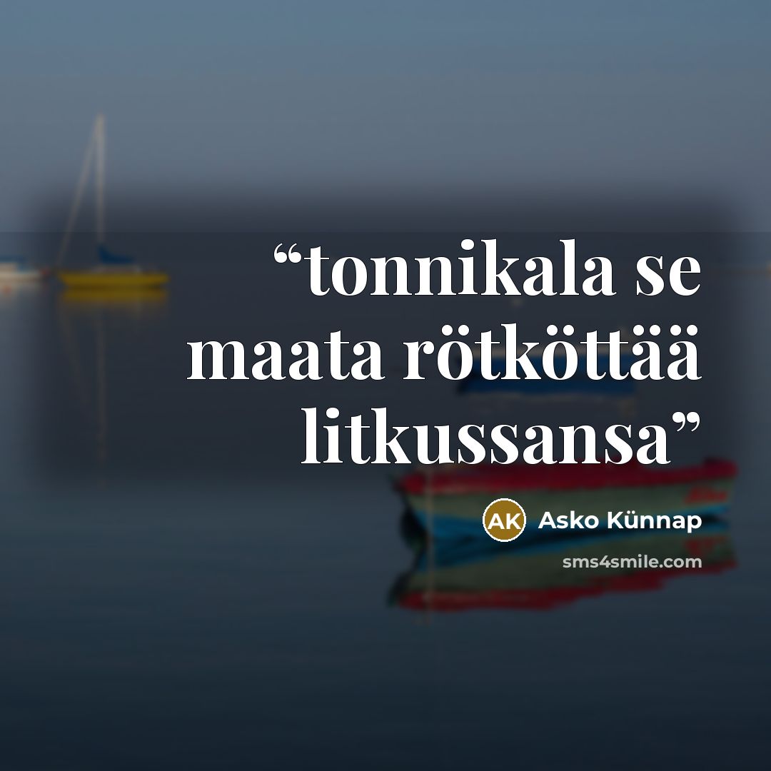 “tonnikala se maata rötköttää litkussansa” quote by Asko Künnap