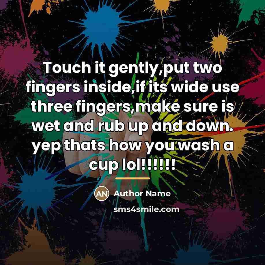 “Touch it gently,put two fingers inside,if its wide use three…” quote by Author Name