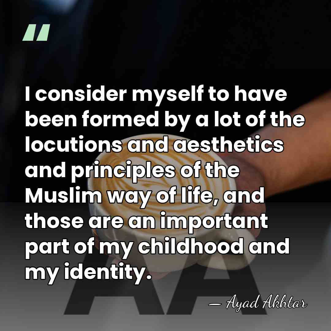 I consider myself to have been formed by a lot of the&hellip; - Ayad Akhtar