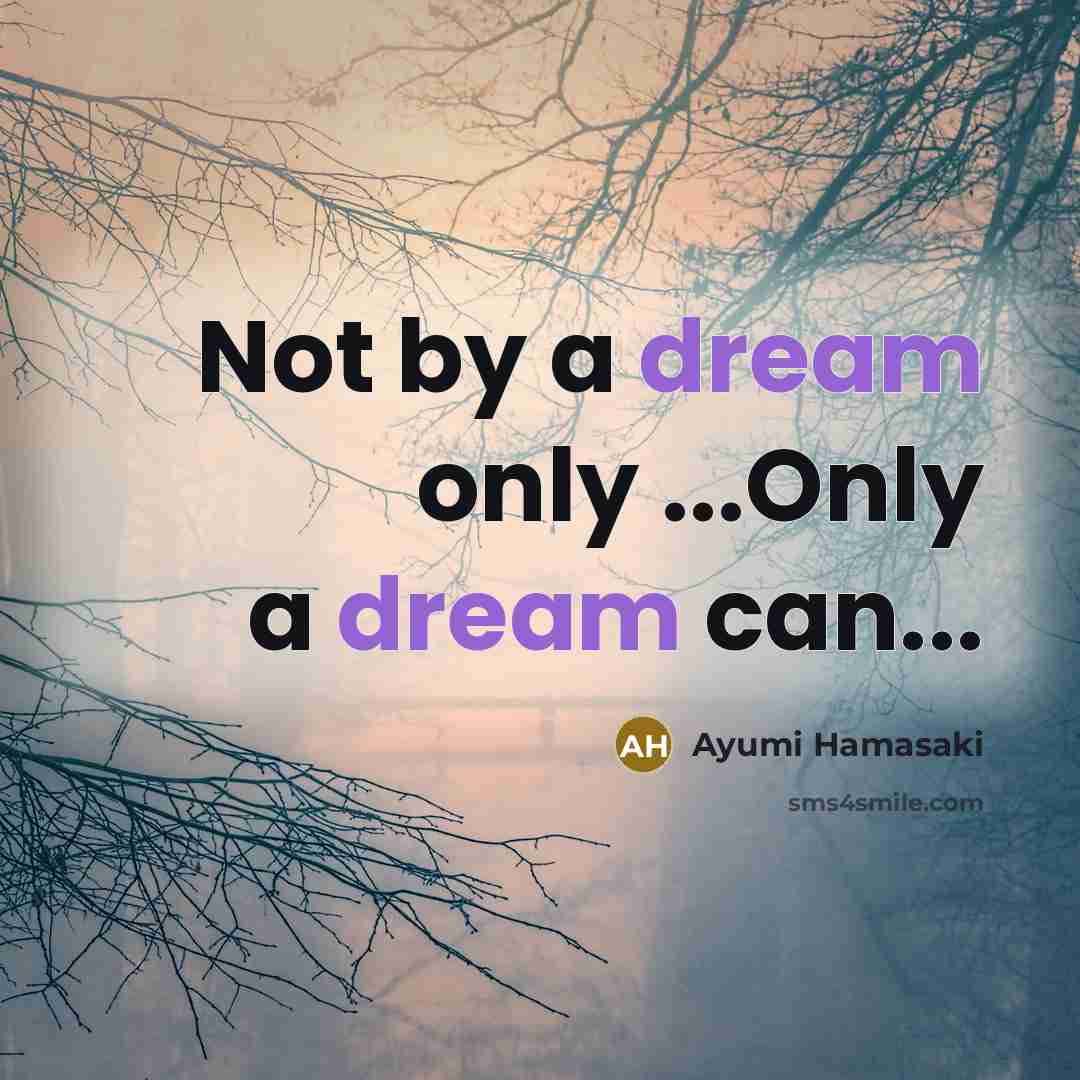 “Not by a dream only ...Only a dream can...…” quote by Ayumi Hamasaki