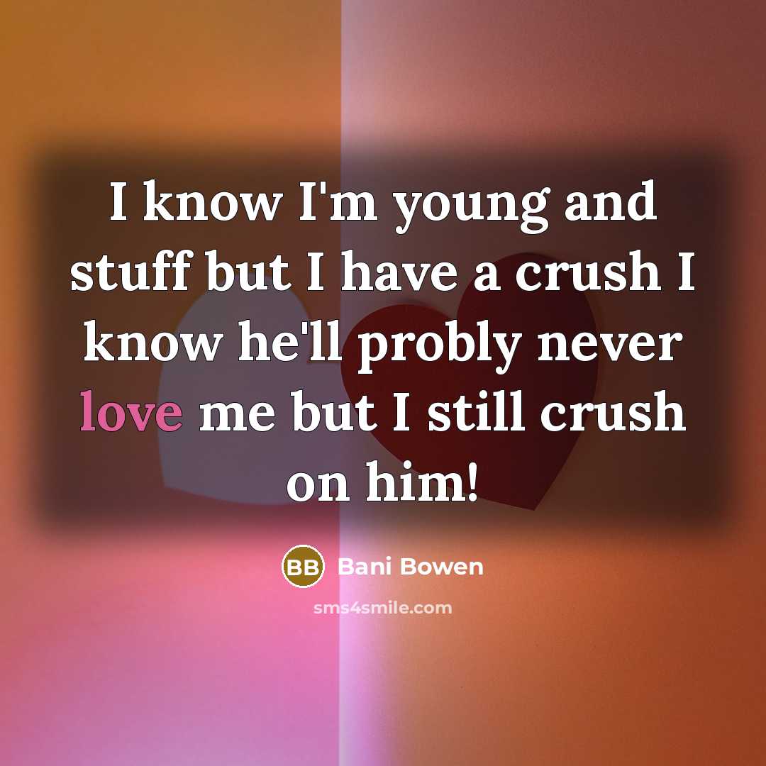 “I know I'm young and stuff but I have a crush I know he'll probly never love me but I still crush on him!” quote by Bani Bowen