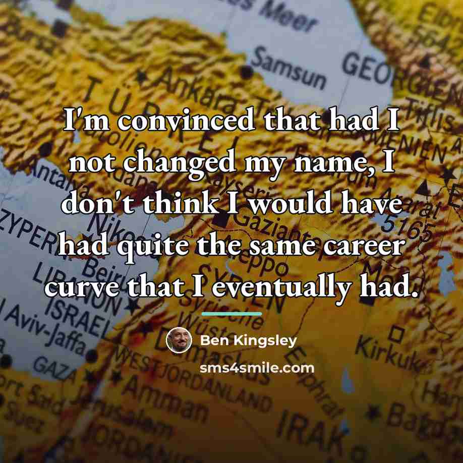 “I'm convinced that had I not changed my name, I…” quote by Ben Kingsley