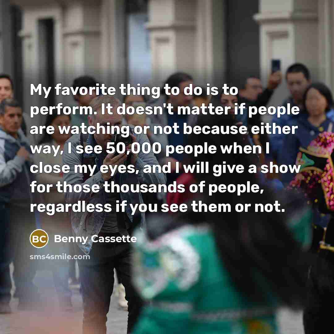 “My favorite thing to do is to perform. It doesn't…” quote by Benny Cassette