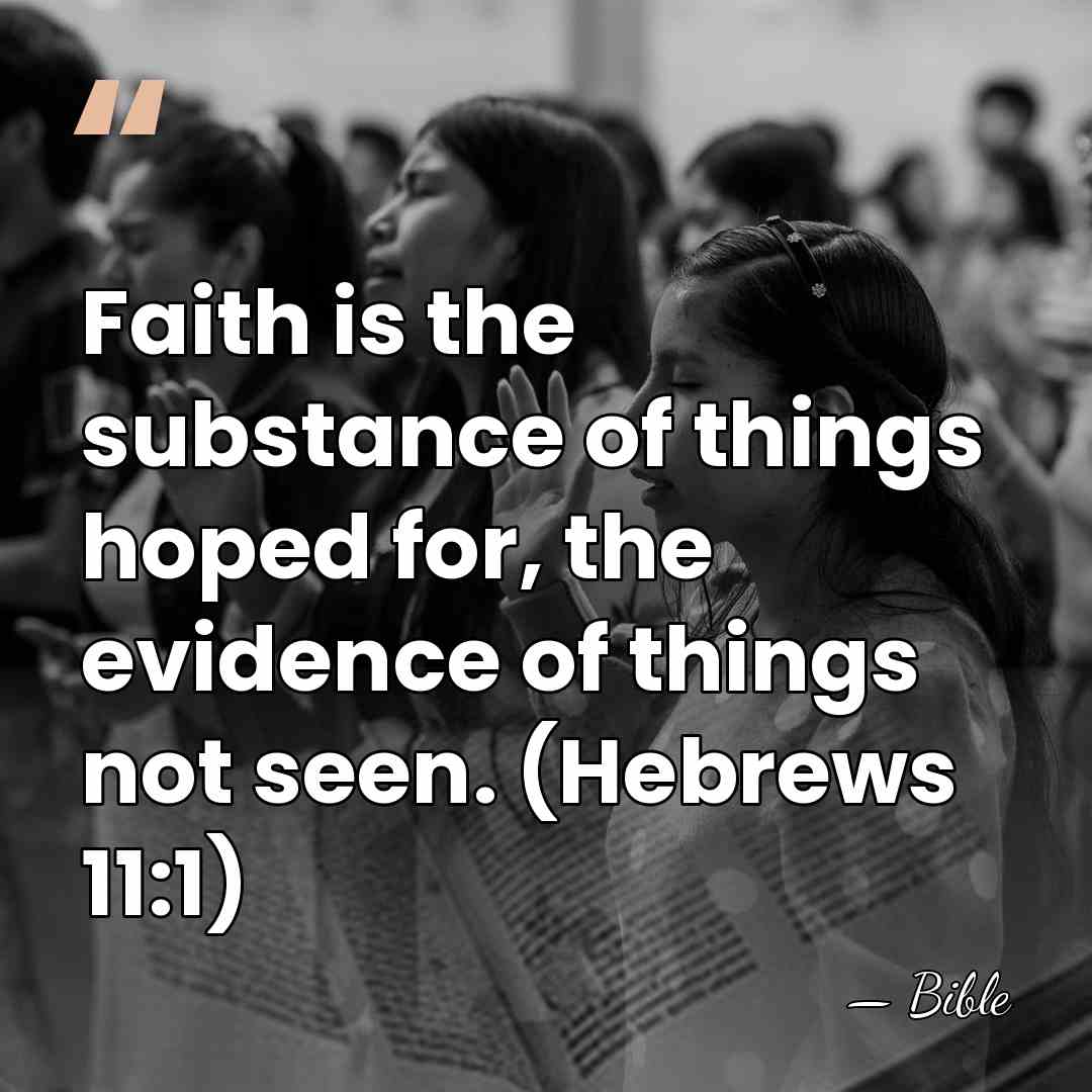 Faith is the substance of things hoped for, the evidence of things&hellip; - Bible