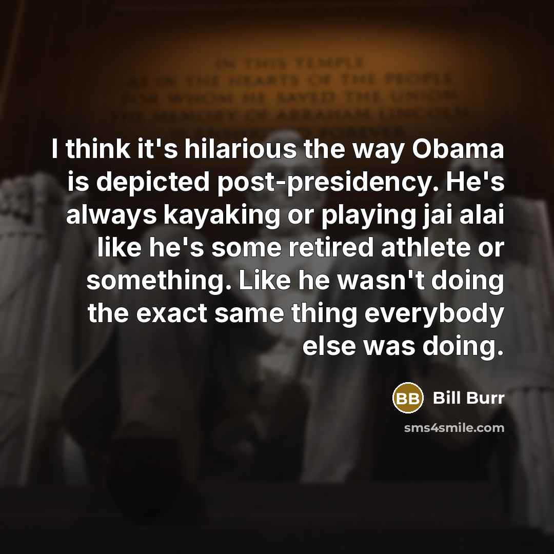 “I think it's hilarious the way Obama is depicted post-presidency.…” quote by Bill Burr