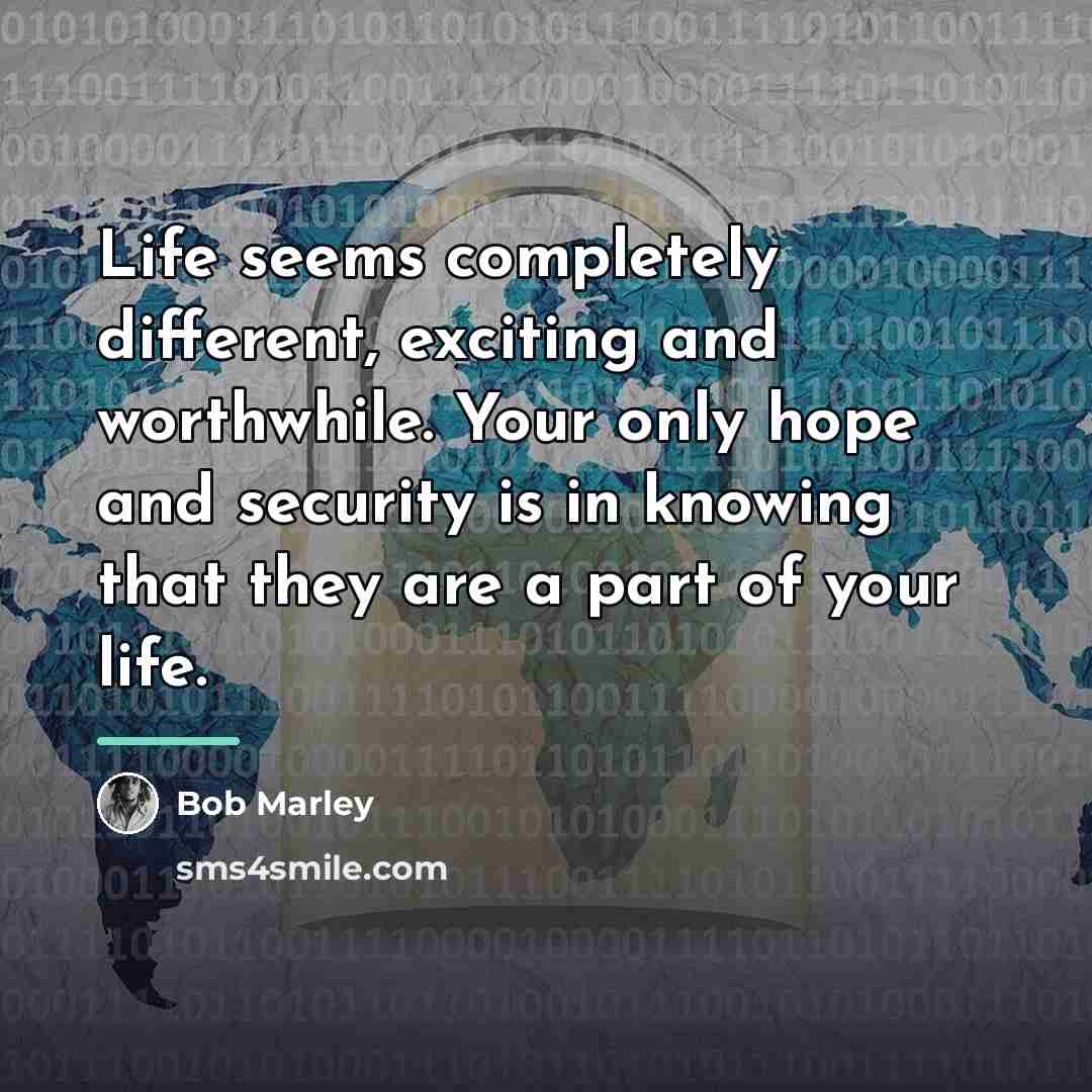 “Life seems completely different, exciting and worthwhile. Your only hope…” quote by Bob Marley