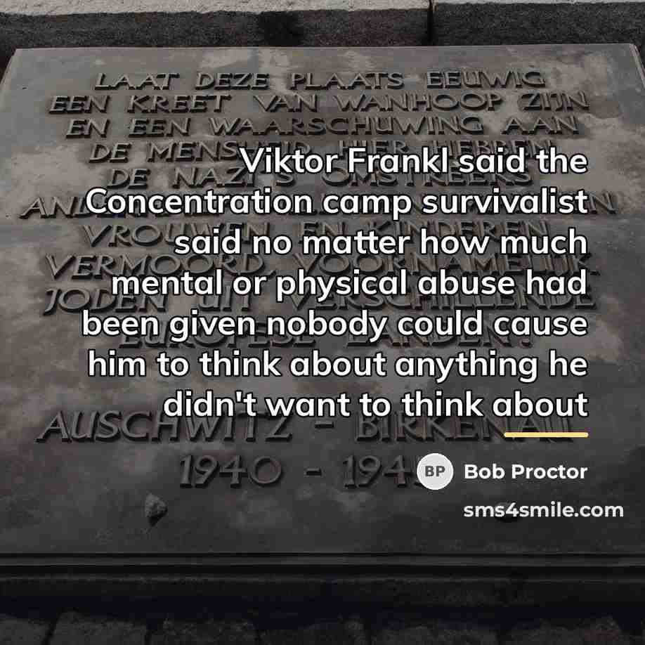“Viktor Frankl said the Concentration camp survivalist said no matter…” quote by Bob Proctor