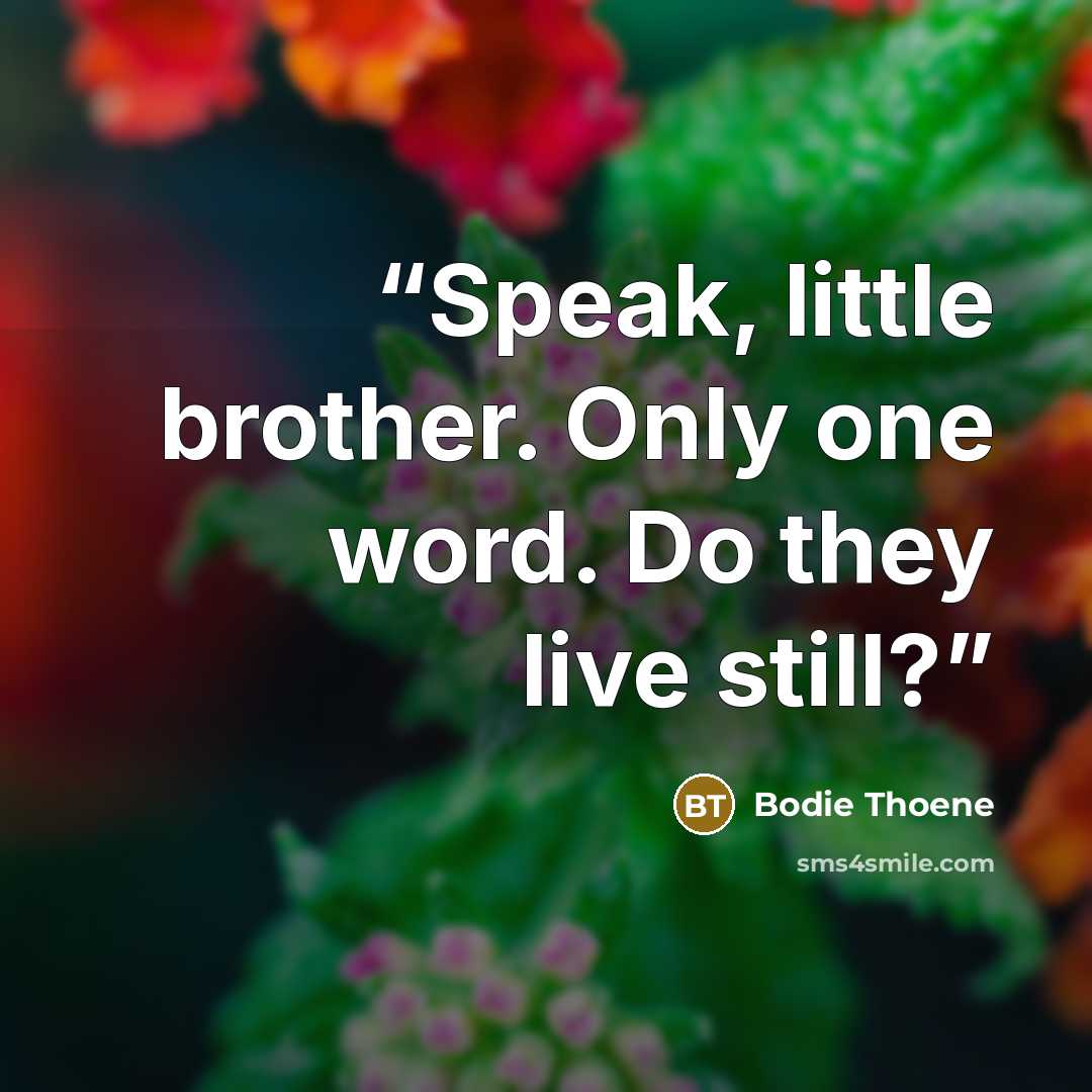 “Speak, little brother. Only one word. Do they live still?” quote by Bodie Thoene