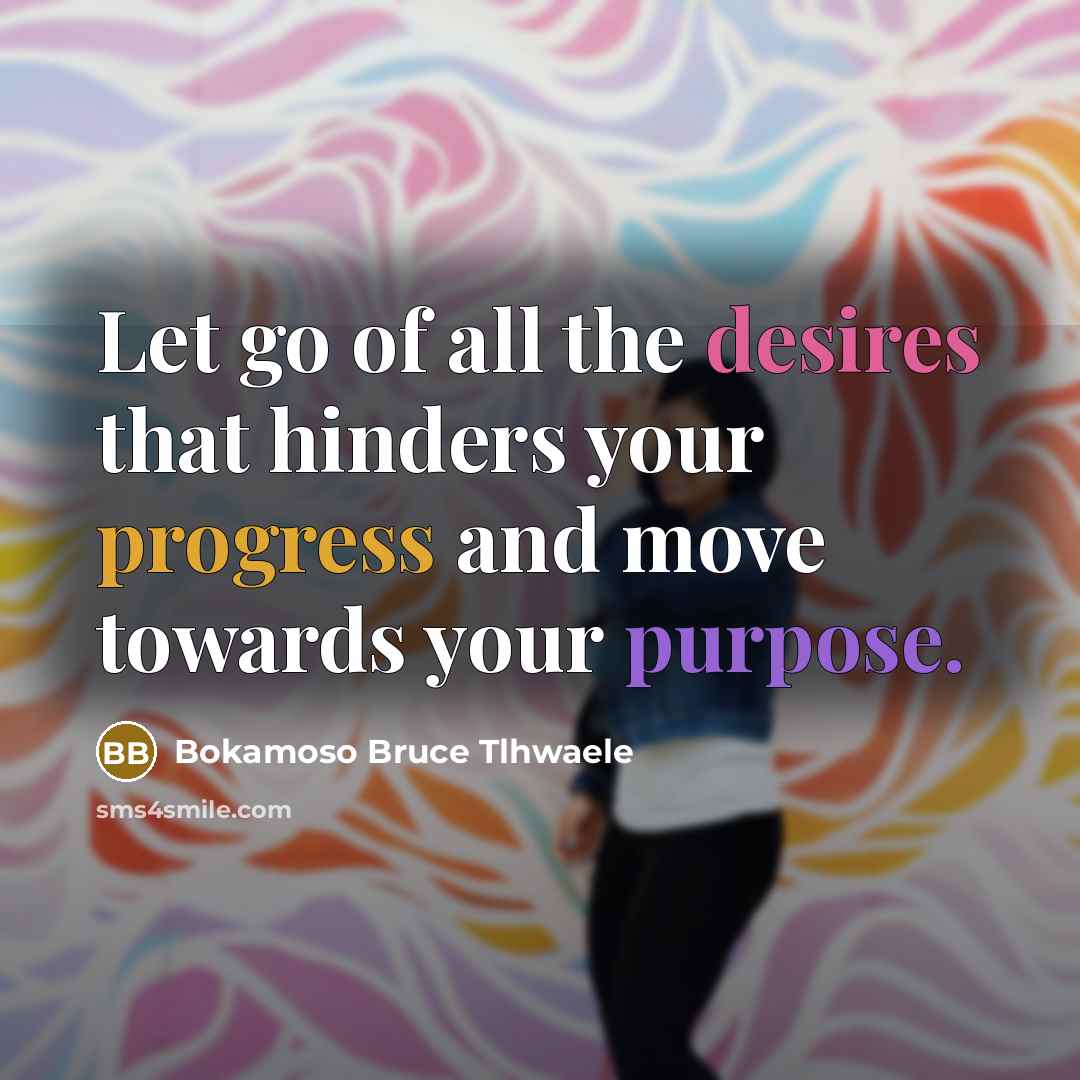 “Let go of all the desires that hinders your progress…” quote by Bokamoso Bruce Tlhwaele