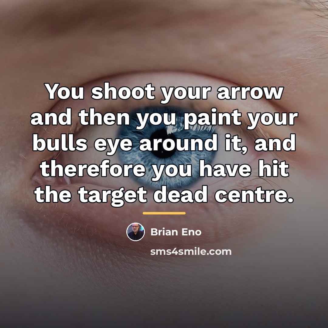 “You shoot your arrow and then you paint your bulls…” quote by Brian Eno