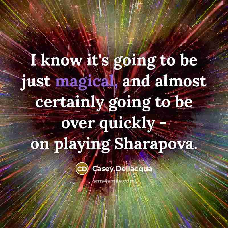“I know it's going to be just magical, and almost certainly going to be over quickly - on playing Sharapova.” quote by Casey Dellacqua
