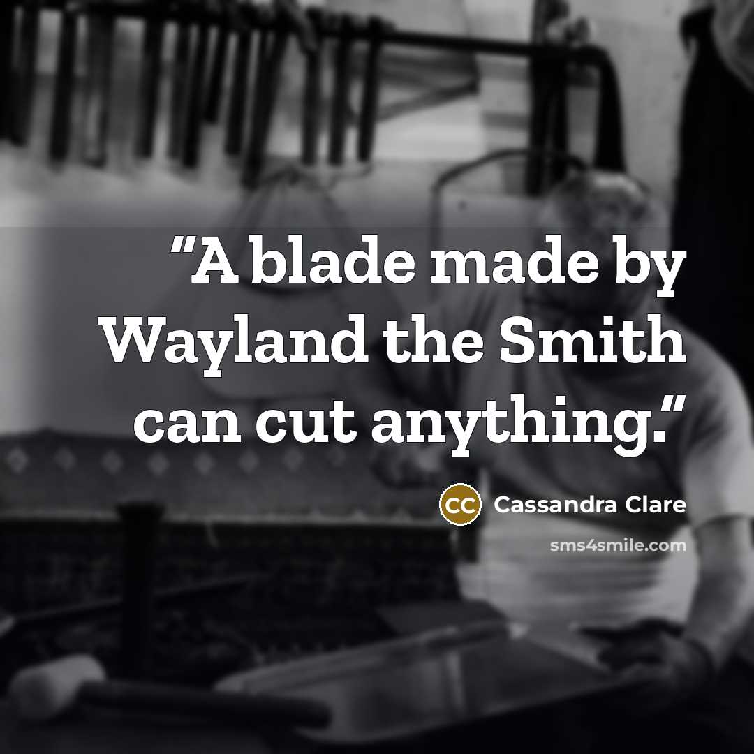 “A blade made by Wayland the Smith can cut anything.” quote by Cassandra Clare