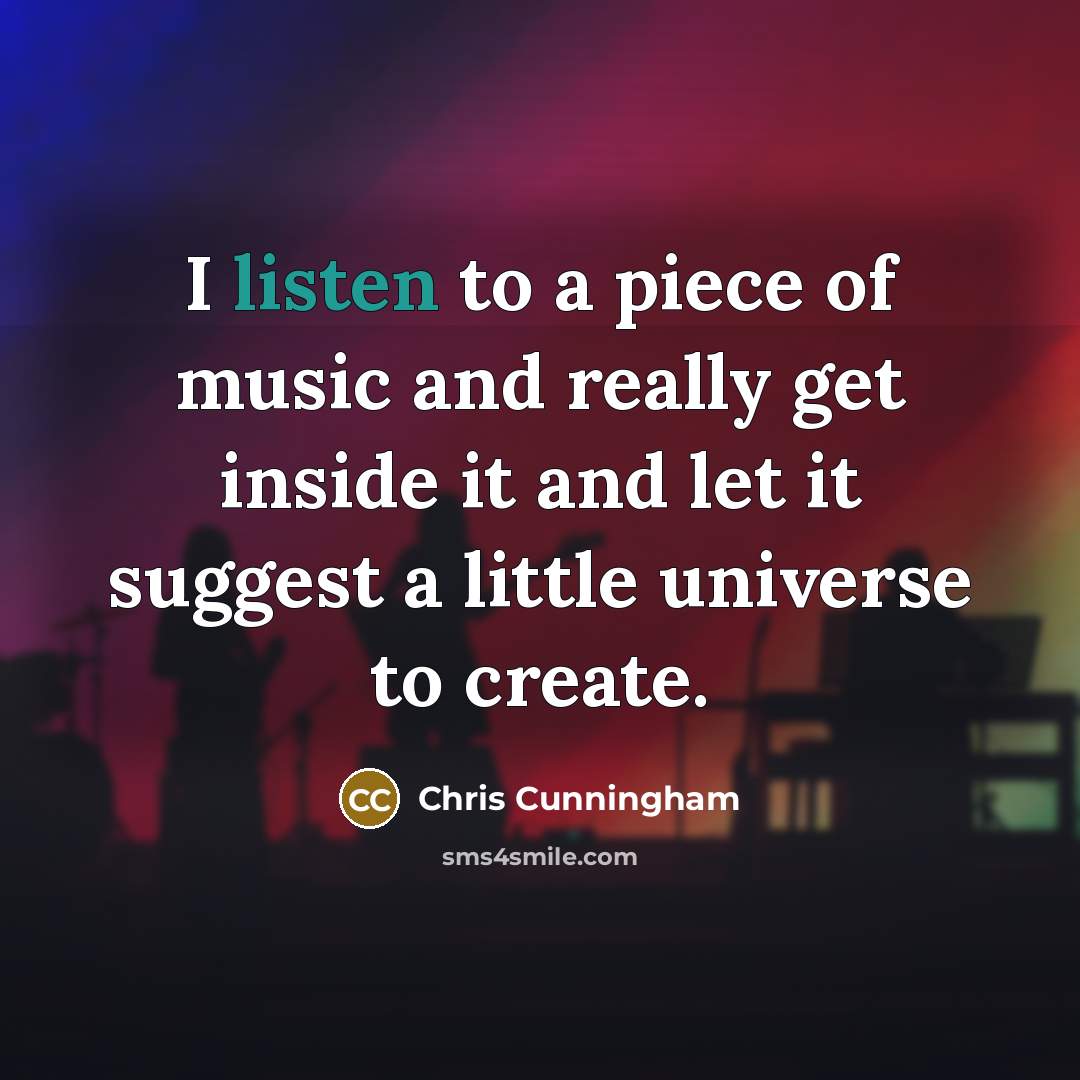 “I listen to a piece of music and really get…” quote by Chris Cunningham
