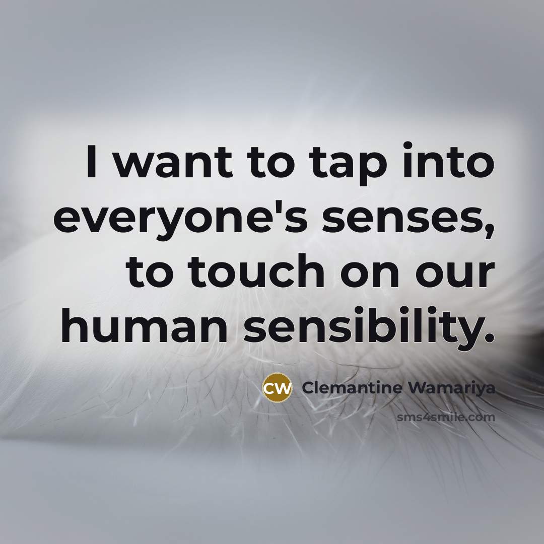 “I want to tap into everyone's senses, to touch on…” quote by Clemantine Wamariya