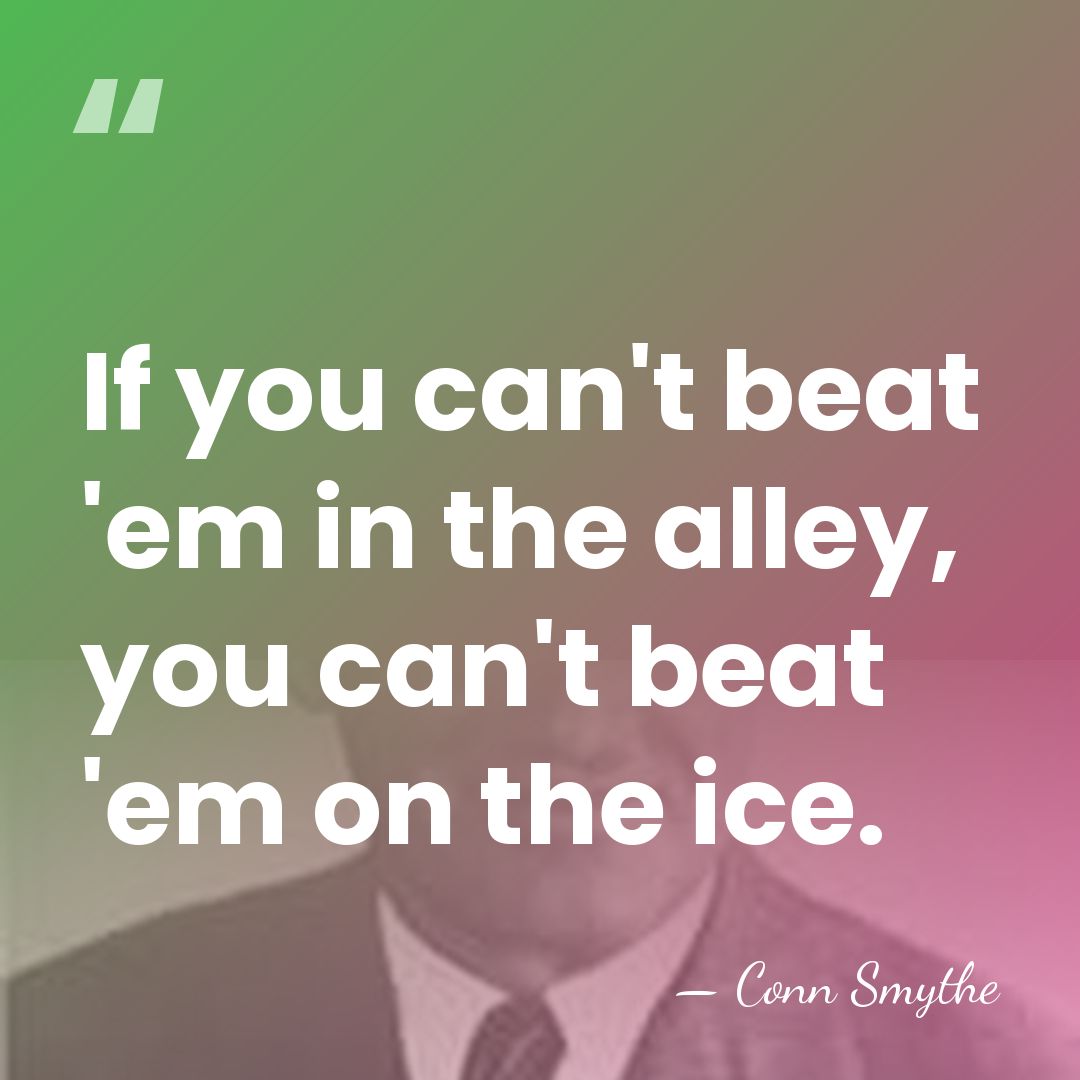 If you can't beat 'em in the alley, you can't beat 'em&hellip; - Conn Smythe