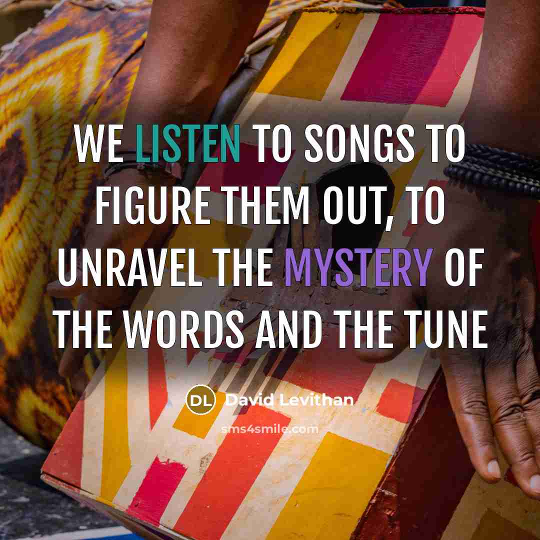“We listen to songs to figure them out, to unravel…” quote by David Levithan
