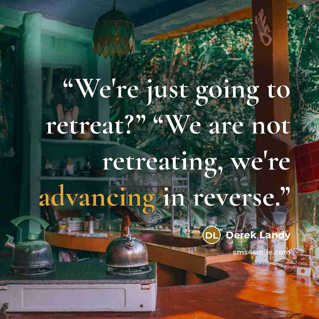 “We're just going to retreat?” “We are not retreating, we're advancing in reverse.” quote by Derek Landy