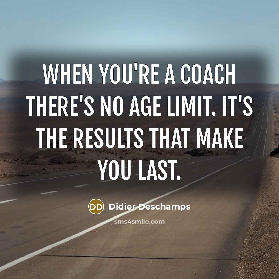 “When you're a coach there's no age limit. It's the…” quote by Didier Deschamps