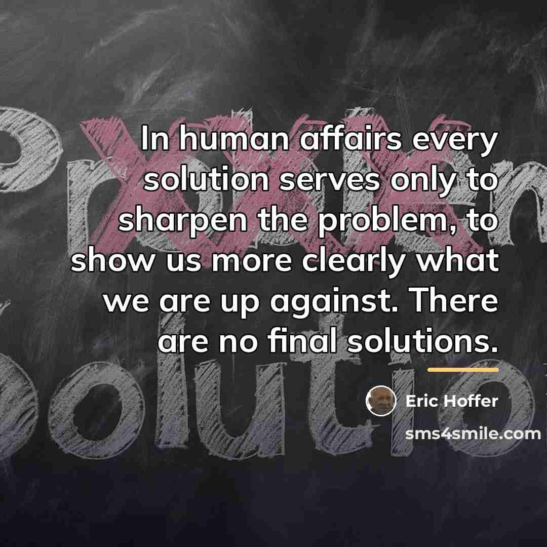 “In human affairs every solution serves only to sharpen the…” quote by Eric Hoffer