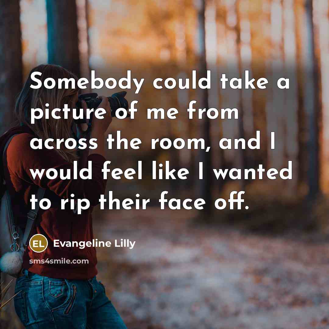 “Somebody could take a picture of me from across the…” quote by Evangeline Lilly