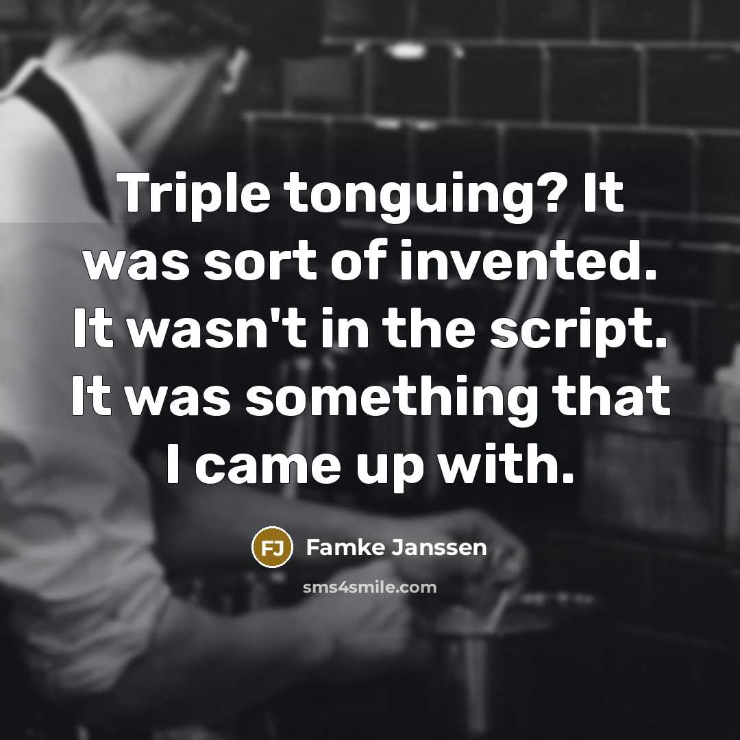 “Triple tonguing? It was sort of invented. It wasn't in…” quote by Famke Janssen