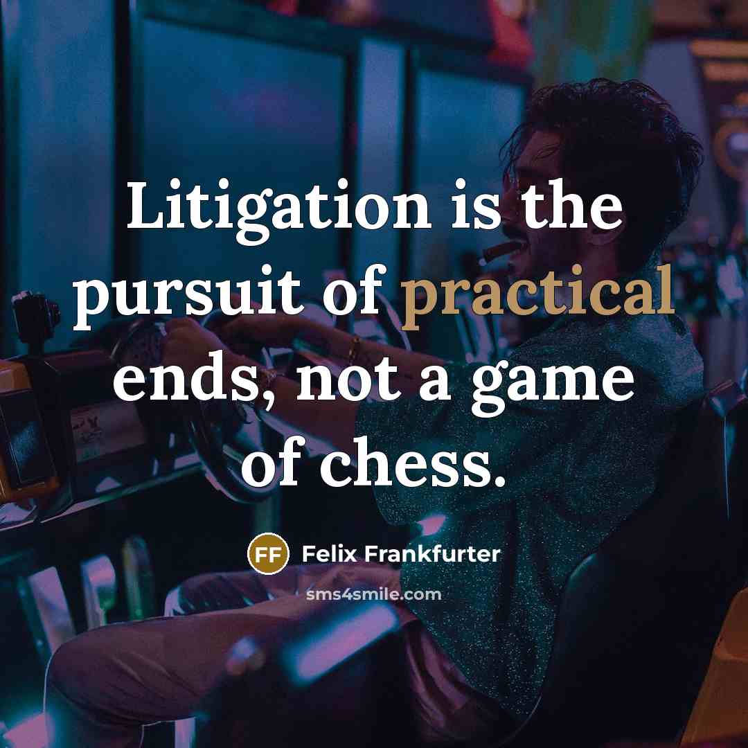 “Litigation is the pursuit of practical ends, not a game…” quote by Felix Frankfurter