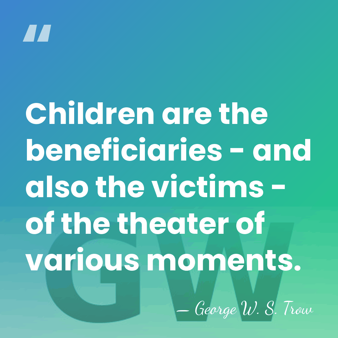 Children are the beneficiaries - and also the victims - of the&hellip; - George W. S. Trow