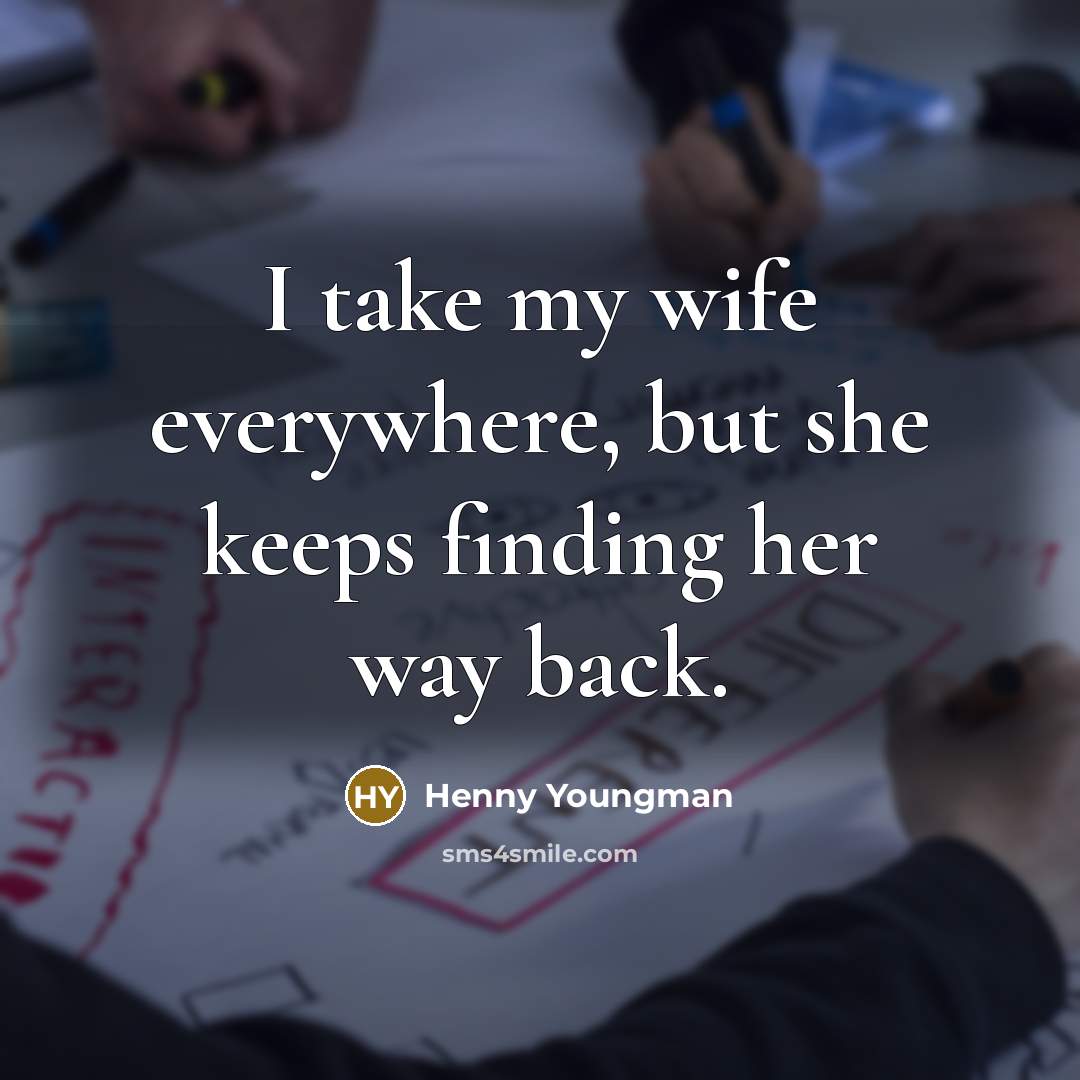 “I take my wife everywhere, but she keeps finding her way back.” quote by Henny Youngman