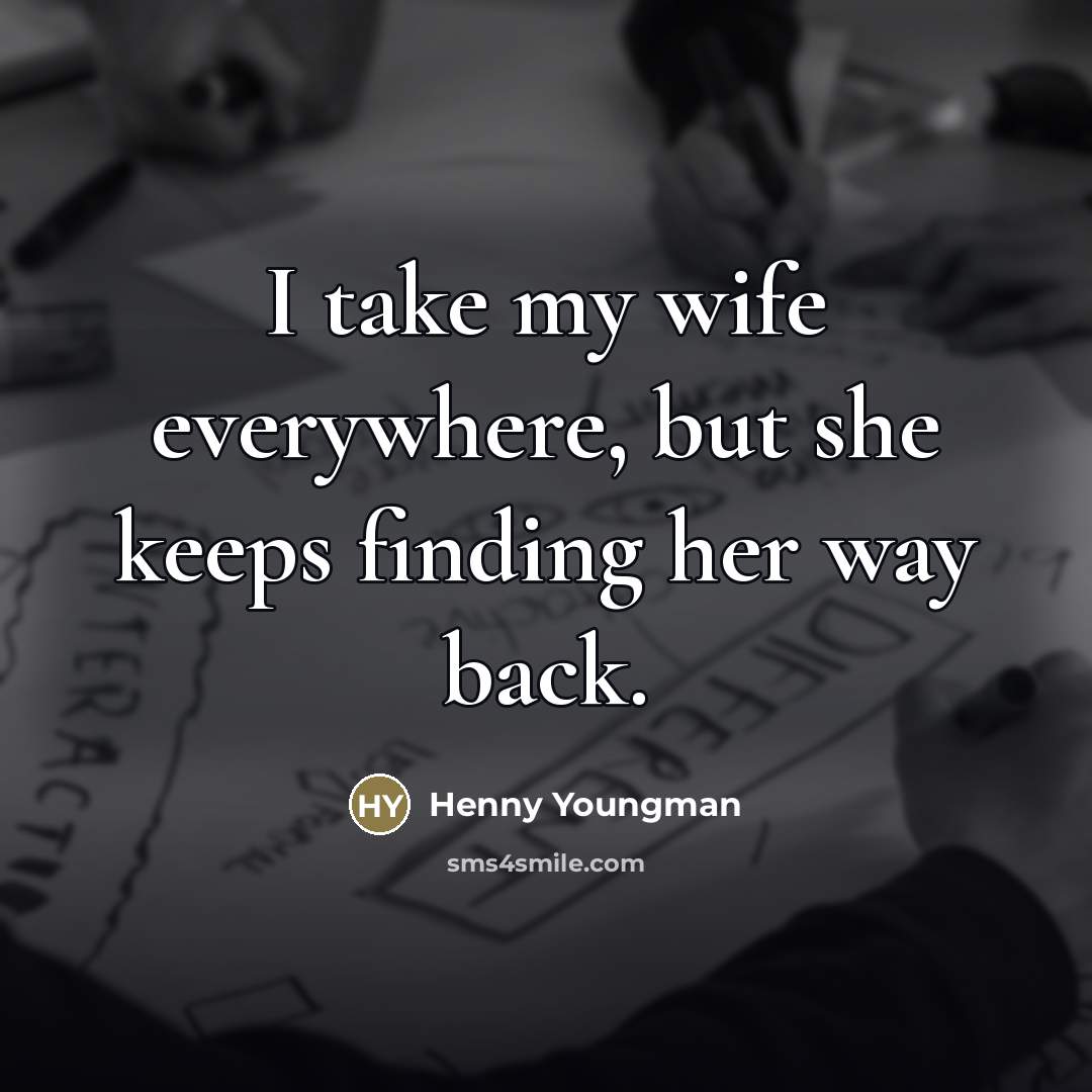 “I take my wife everywhere, but she keeps finding her…” quote by Henny Youngman