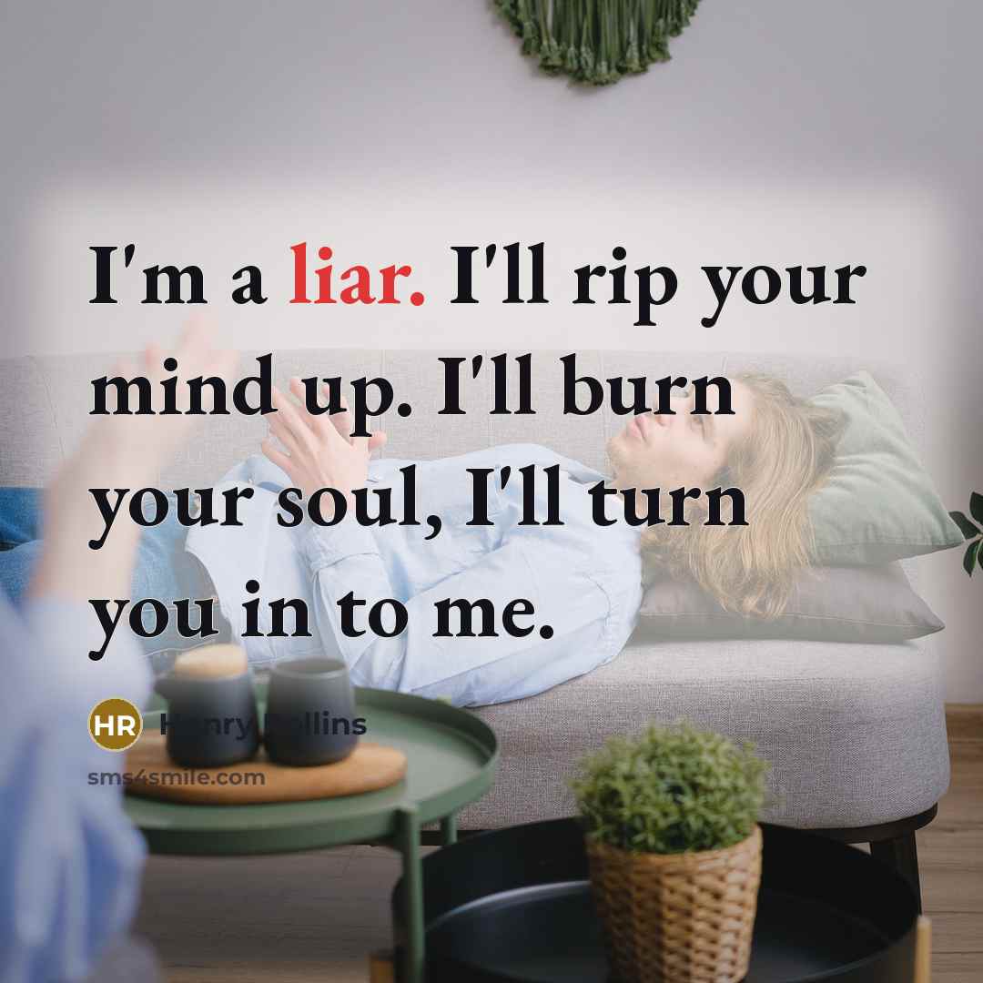 “I'm a liar. I'll rip your mind up. I'll burn…” quote by Henry Rollins