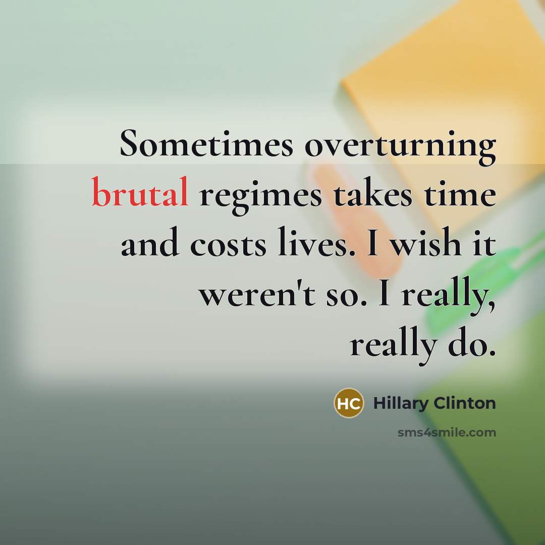 “Sometimes overturning brutal regimes takes time and costs lives. I…” quote by Hillary Clinton