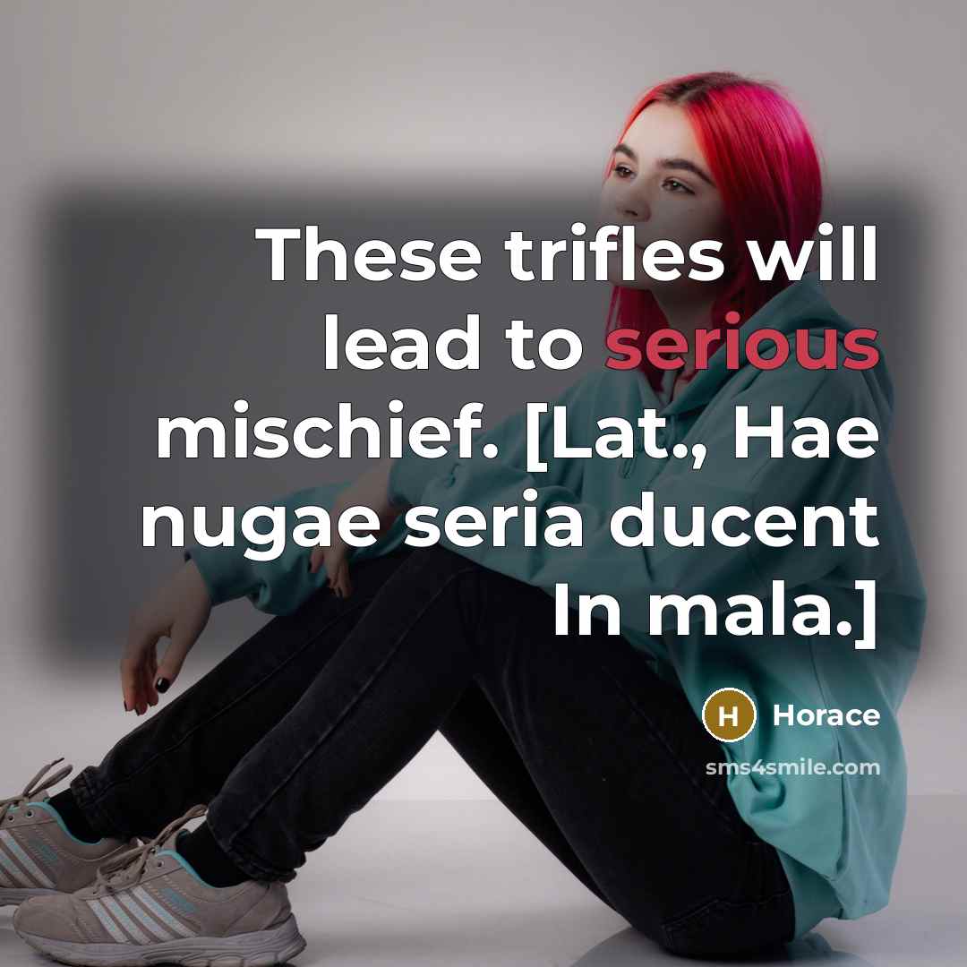 “These trifles will lead to serious mischief. [Lat., Hae nugae…” quote by Horace