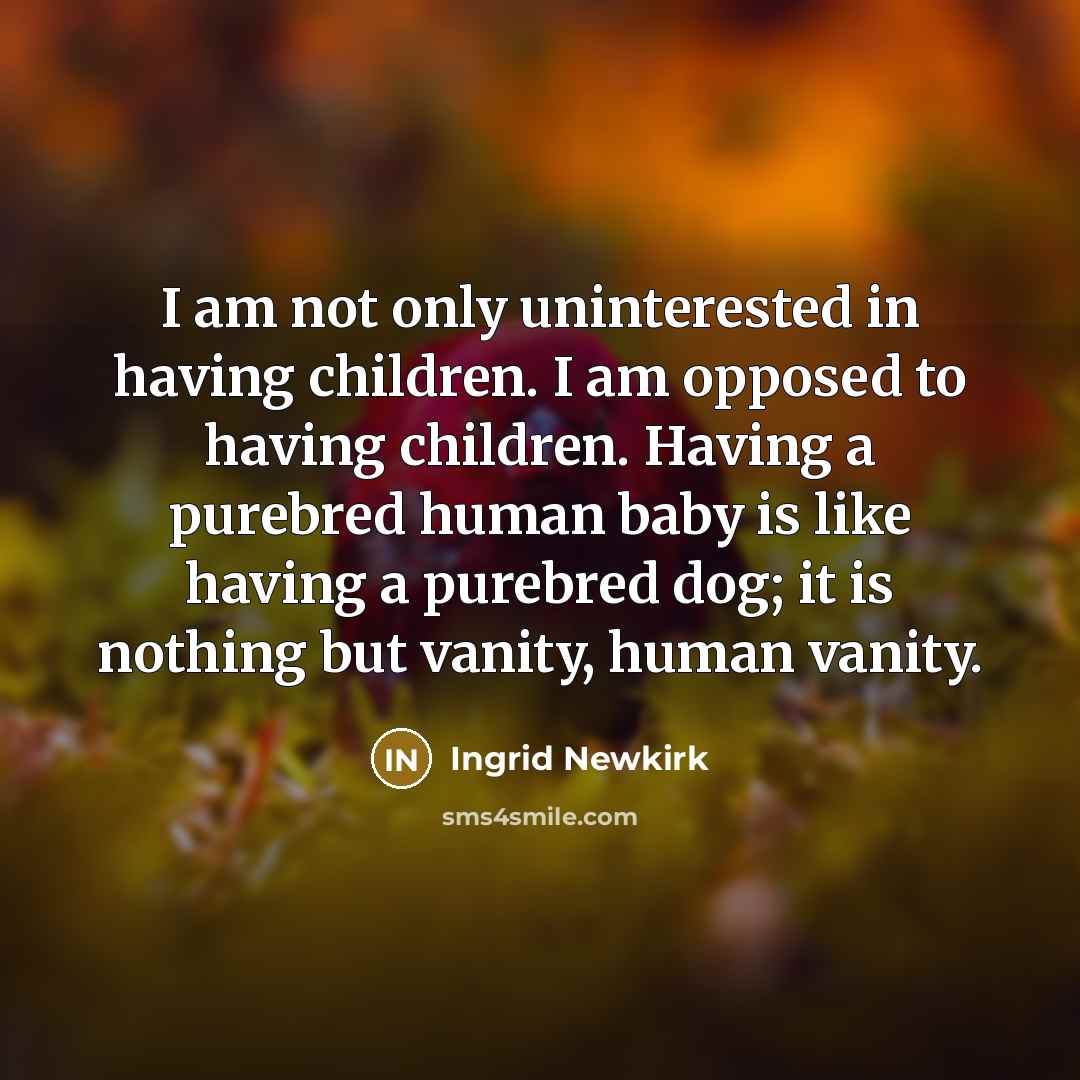 “I am not only uninterested in having children. I am…” quote by Ingrid Newkirk