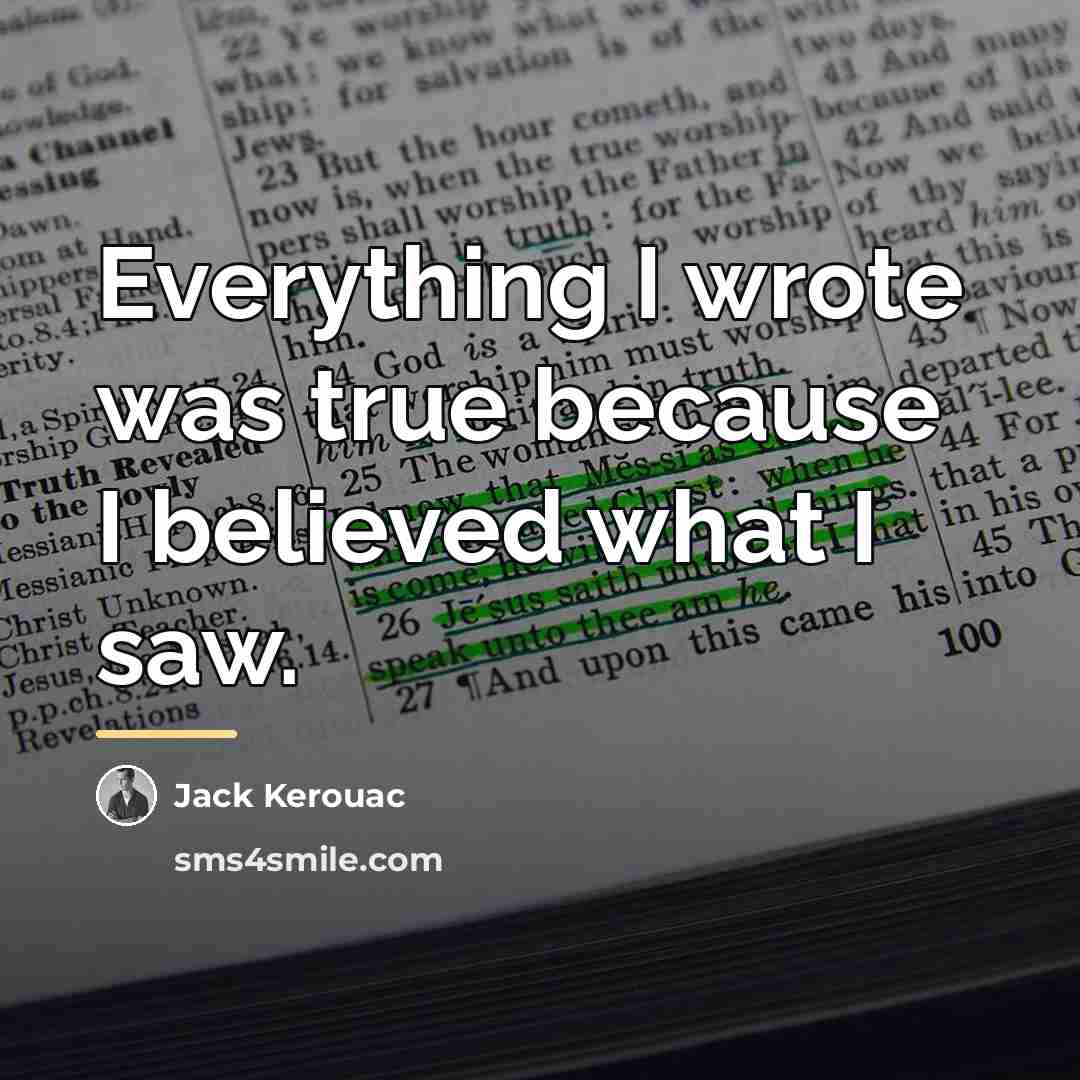 “Everything I wrote was true because I believed what I…” quote by Jack Kerouac