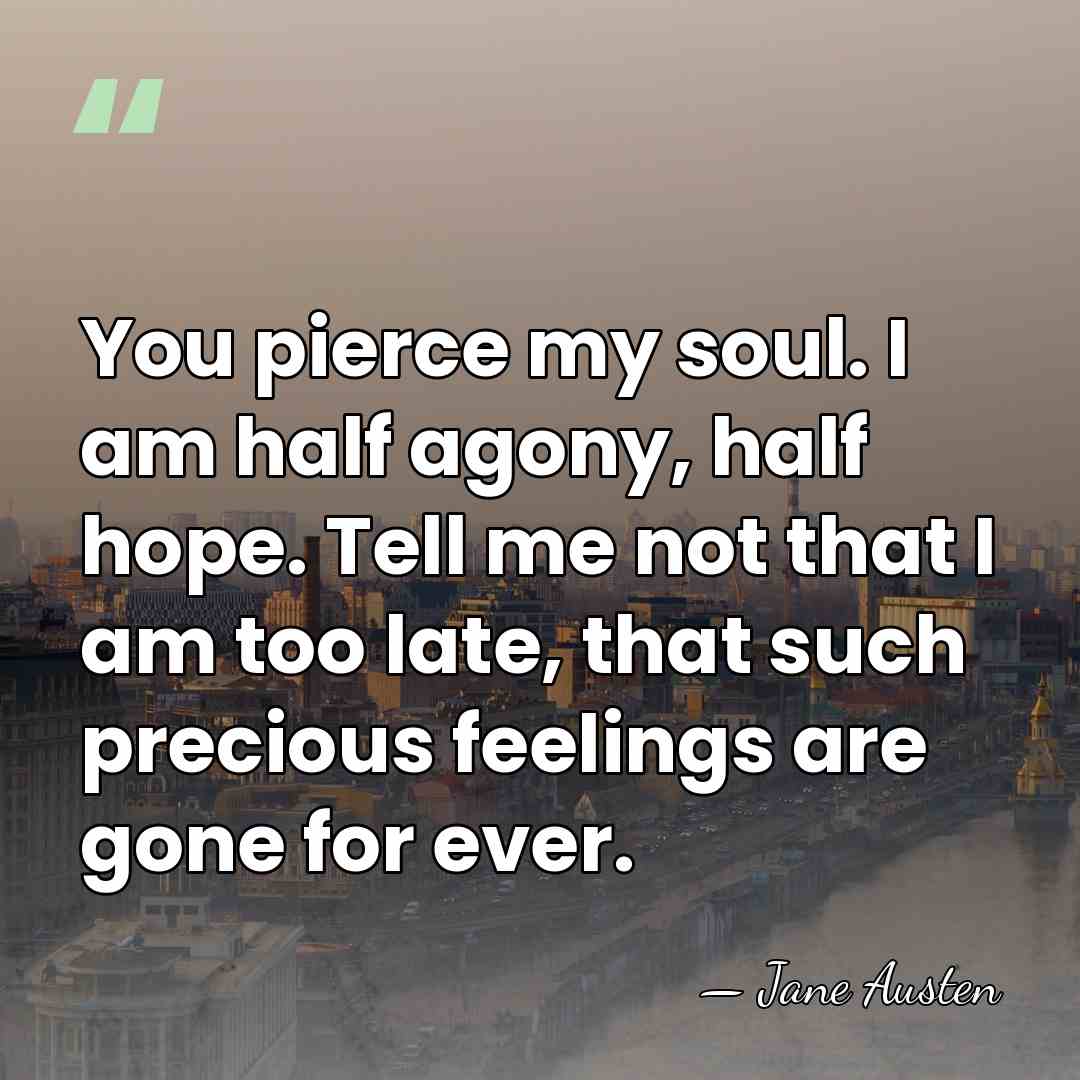 You pierce my soul. I am half agony, half hope. Tell me&hellip; - Jane Austen