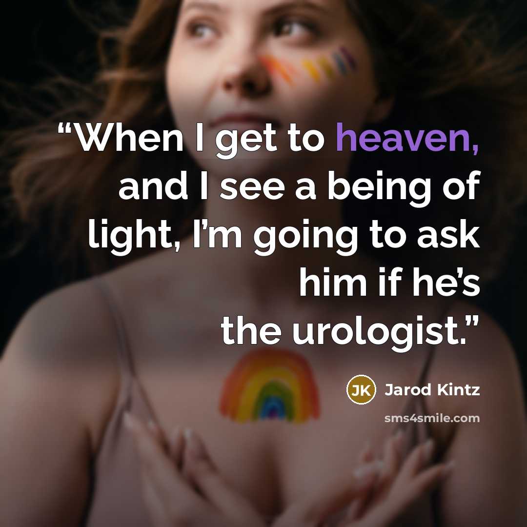 “When I get to heaven, and I see a being of light, I’m going to ask him if he’s the urologist.” quote by Jarod Kintz
