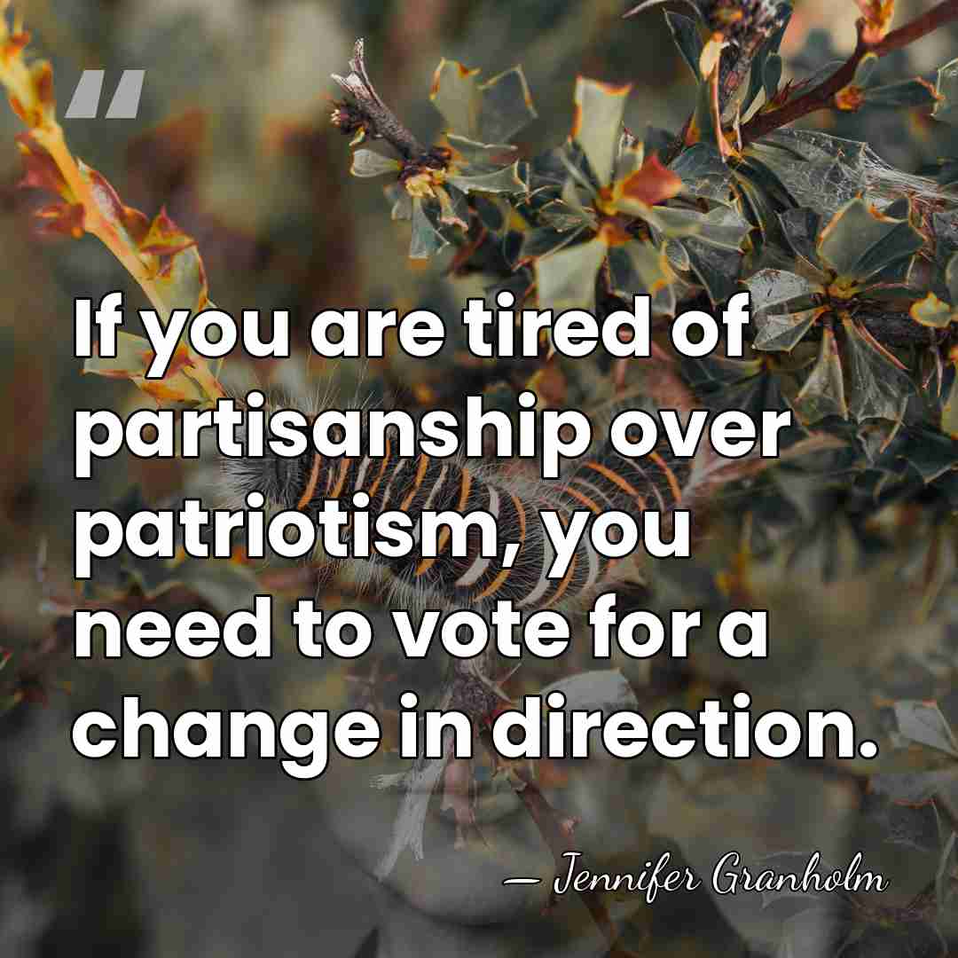 If you are tired of partisanship over patriotism, you need to vote&hellip; - Jennifer Granholm
