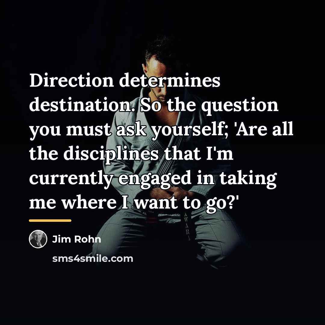 “Direction determines destination. So the question you must ask yourself;…” quote by Jim Rohn