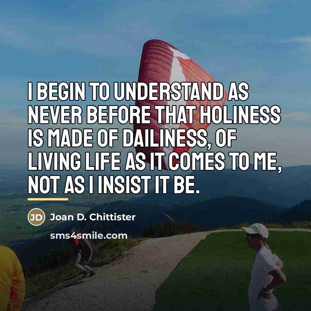 “I begin to understand as never before that holiness is…” quote by Joan D. Chittister