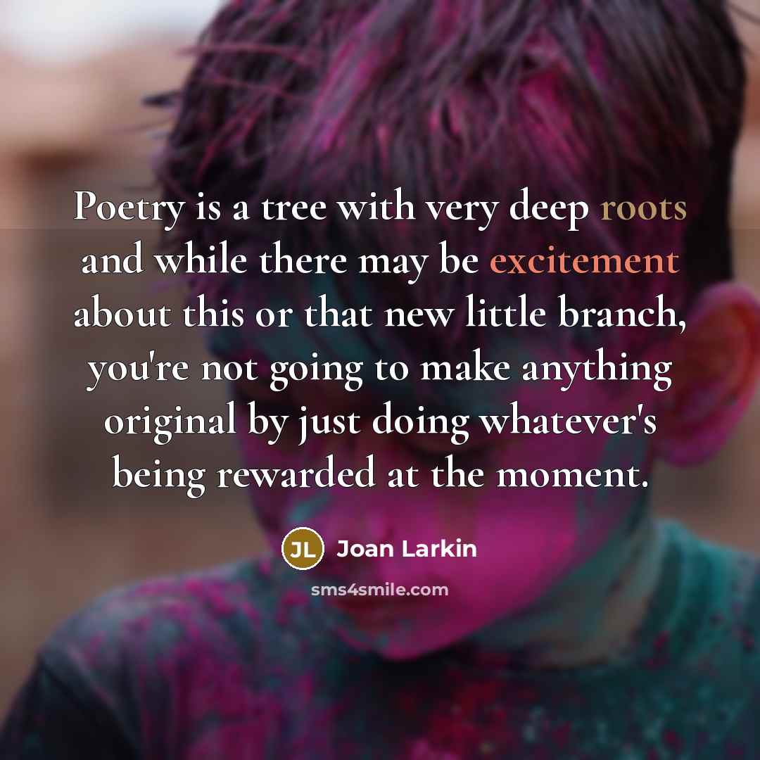 “Poetry is a tree with very deep roots and while…” quote by Joan Larkin