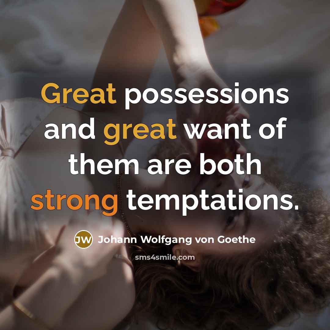 “Great possessions and great want of them are both strong…” quote by Johann Wolfgang von Goethe