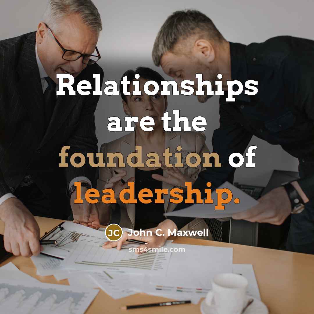 “Relationships are the foundation of leadership.…” quote by John C. Maxwell