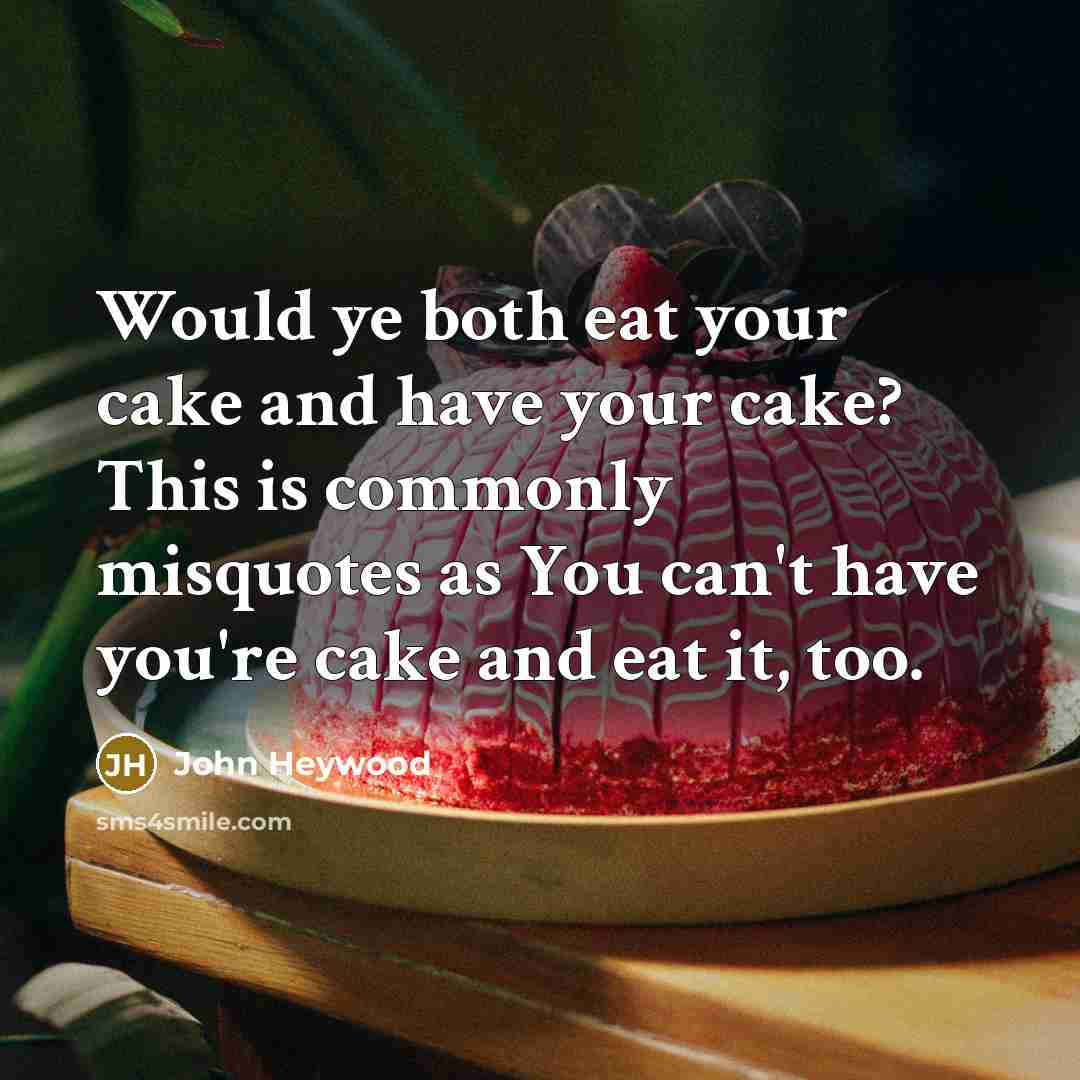 “Would ye both eat your cake and have your cake?…” quote by John Heywood