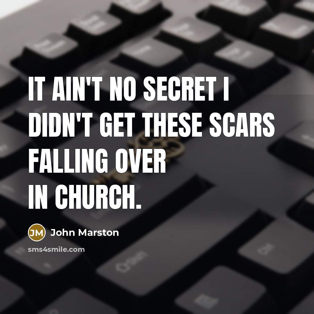 “It ain't no secret I didn't get these scars falling over in church.” quote by John Marston