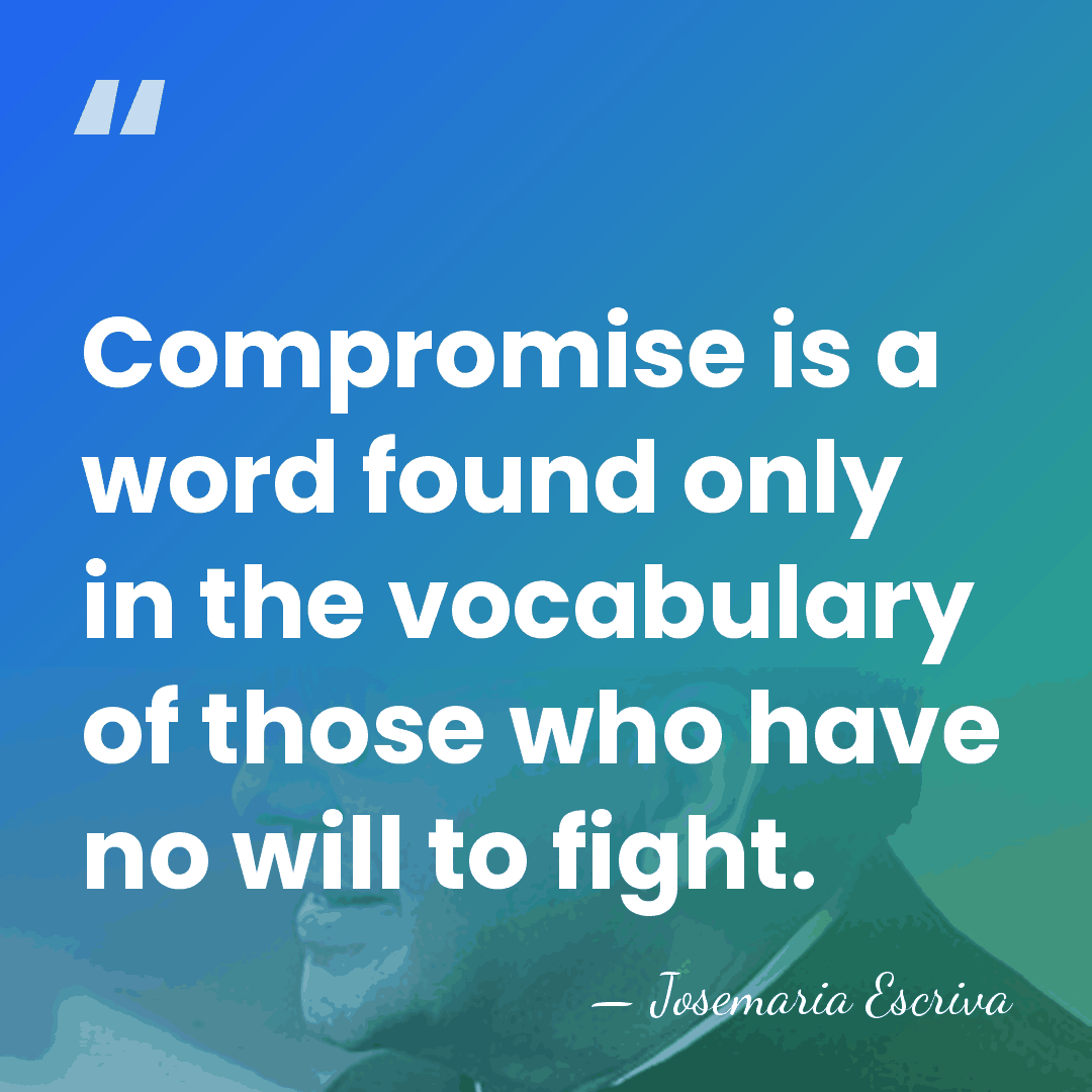 Compromise is a word found only in the vocabulary of those who&hellip; - Josemaria Escriva