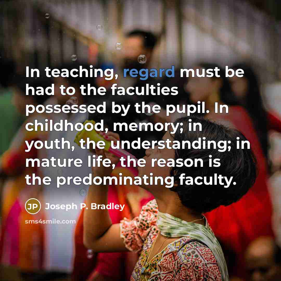 “In teaching, regard must be had to the faculties possessed…” quote by Joseph P. Bradley