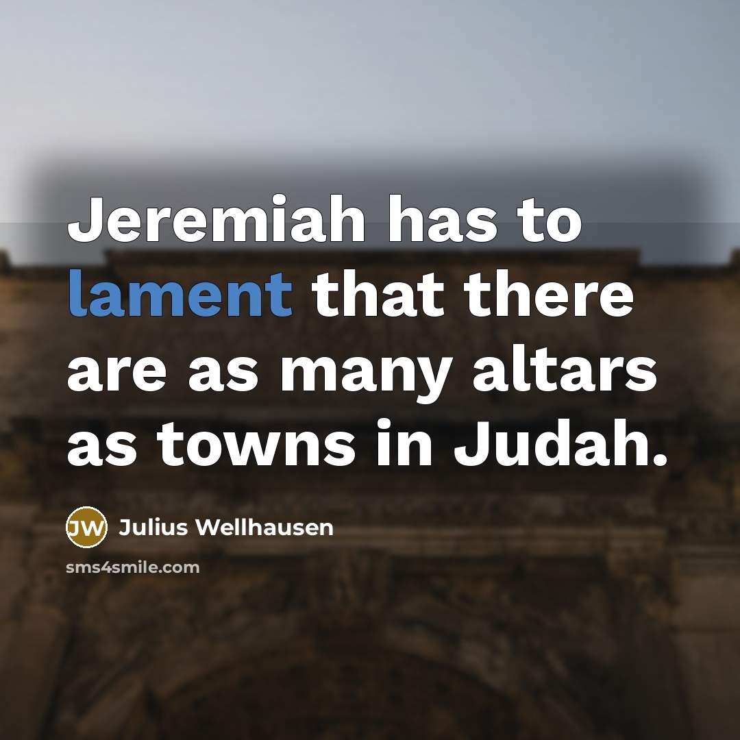“Jeremiah has to lament that there are as many altars…” quote by Julius Wellhausen