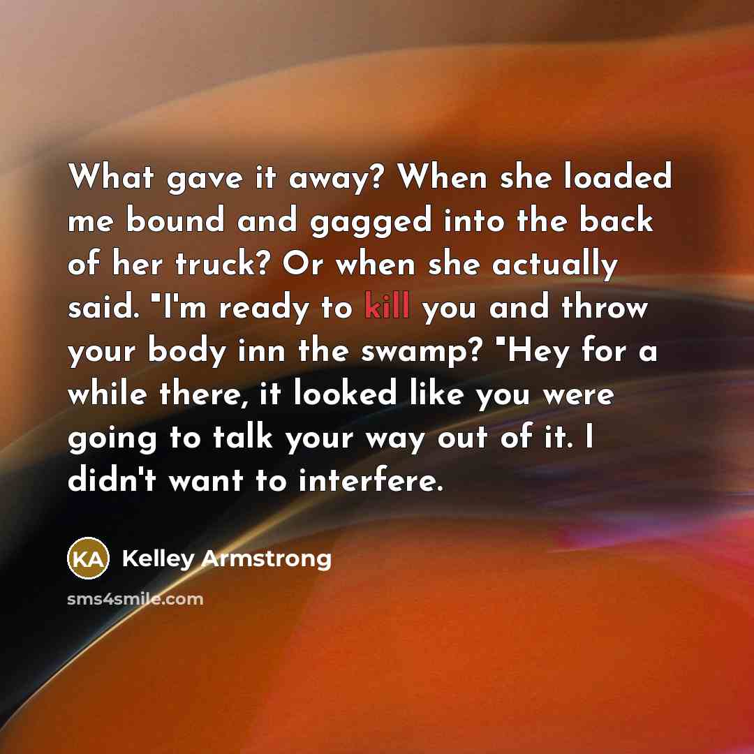 “What gave it away? When she loaded me bound and…” quote by Kelley Armstrong